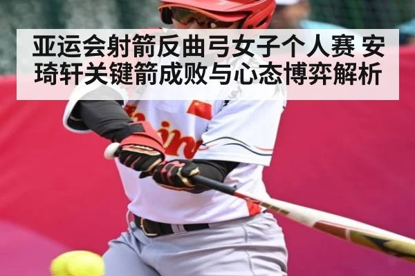 亚运会射箭反曲弓女子个人赛 安琦轩关键箭成败与心态博弈解析
